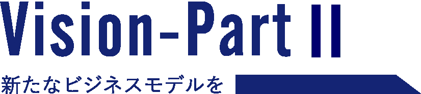 Vision-Part2 新たなビジネスモデルを